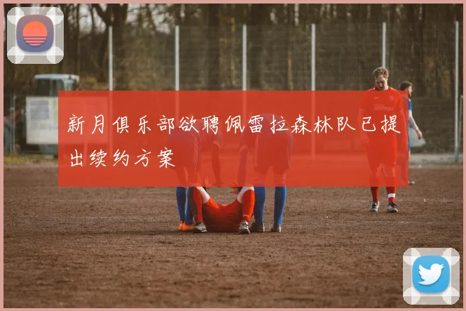 新月俱乐部欲聘佩雷拉森林队已提出续约方案