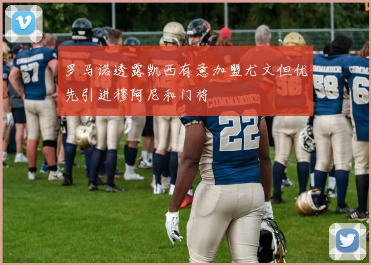 罗马诺透露凯西有意加盟尤文但优先引进穆阿尼和门将