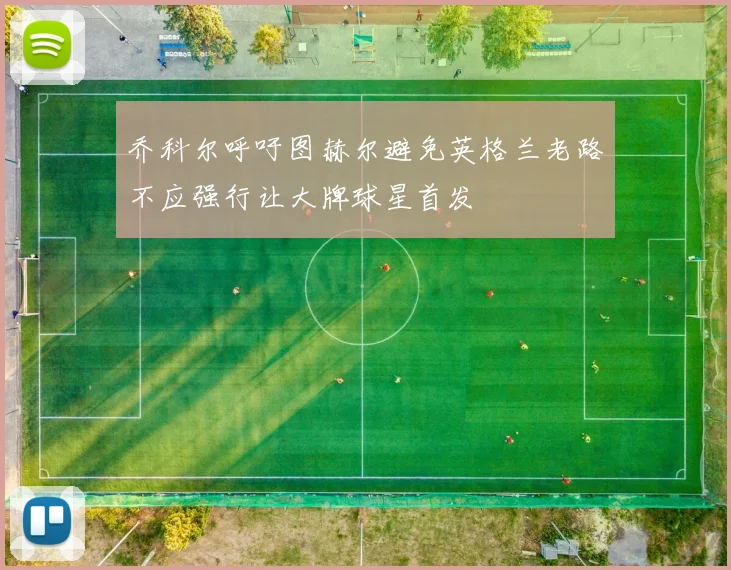 乔科尔呼吁图赫尔避免英格兰老路不应强行让大牌球星首发