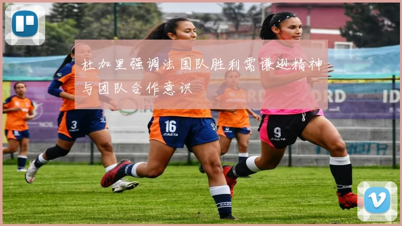 杜加里强调法国队胜利需谦逊精神与团队合作意识