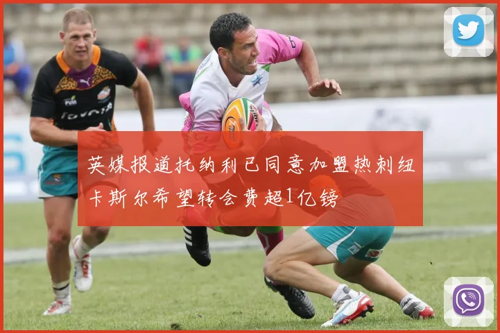 英媒报道托纳利已同意加盟热刺纽卡斯尔希望转会费超1亿镑