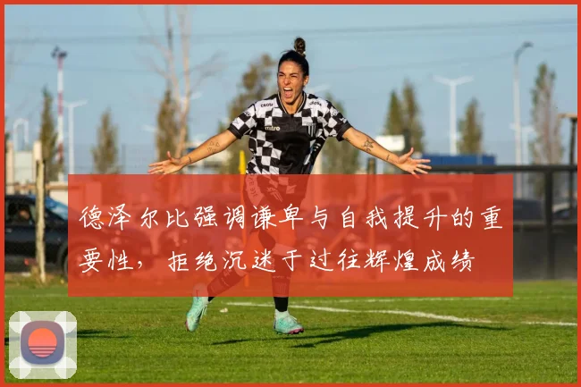 德泽尔比强调谦卑与自我提升的重要性，拒绝沉迷于过往辉煌成绩