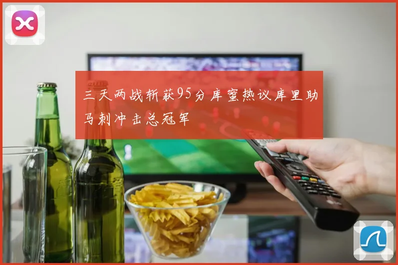 三天两战斩获95分库蜜热议库里助马刺冲击总冠军