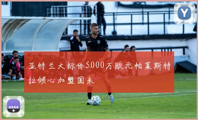 亚特兰大标价5000万欧元帕莱斯特拉倾心加盟国米