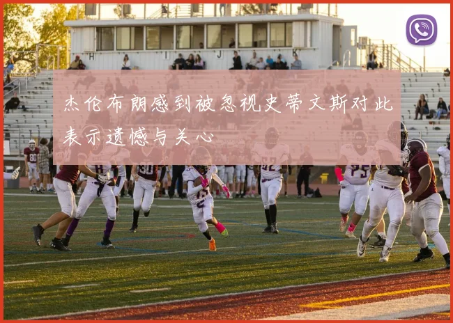 杰伦布朗感到被忽视史蒂文斯对此表示遗憾与关心