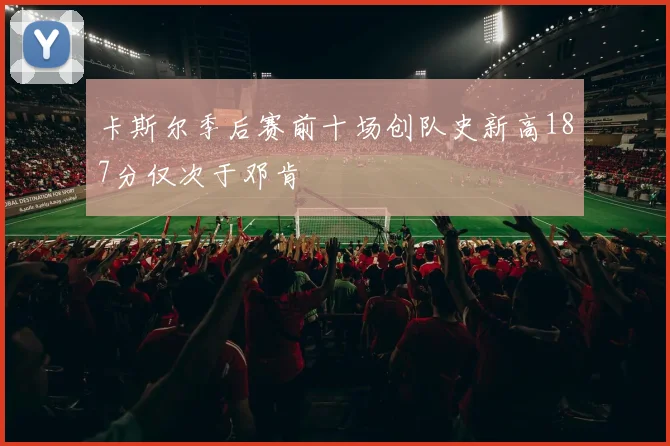 卡斯尔季后赛前十场创队史新高187分仅次于邓肯