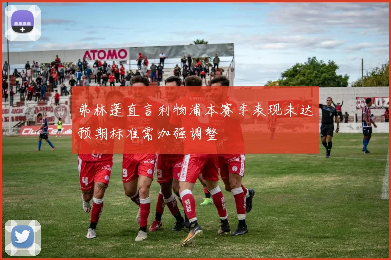 弗林蓬直言利物浦本赛季表现未达预期标准需加强调整