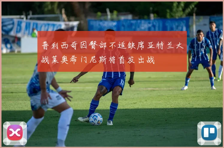 普利西奇因臀部不适缺席亚特兰大战莱奥希门尼斯将首发出战
