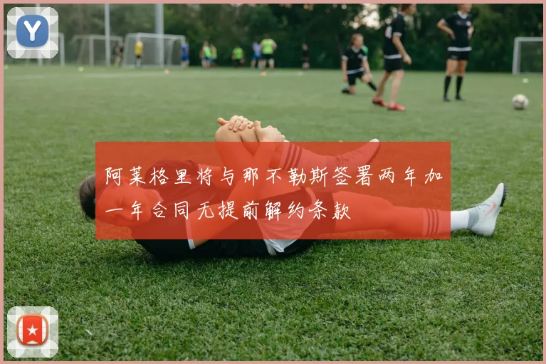 阿莱格里将与那不勒斯签署两年加一年合同无提前解约条款